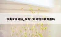 攻击企业网站_攻击公司网站会被判刑吗