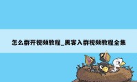 怎么群开视频教程_黑客入群视频教程全集