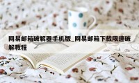 网易邮箱破解器手机版_网易邮箱下载限速破解教程