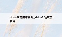 ddos攻击成本高吗_ddos10g攻击费用