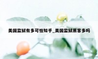 美国监狱有多可怕知乎_美国监狱黑客多吗