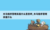 木马程序管理员是什么意思啊_木马程序管理员是什么