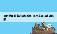 黑网易邮箱密码破解教程_黑网易邮箱密码破解