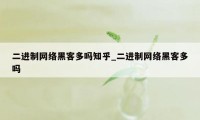 二进制网络黑客多吗知乎_二进制网络黑客多吗