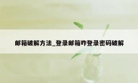 邮箱破解方法_登录邮箱咋登录密码破解