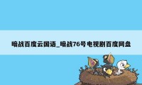 暗战百度云国语_暗战76号电视剧百度网盘