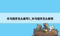 木马程序怎么编写C_木马程序怎么解锁