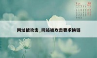 网址被攻击_网站被攻击要求换链