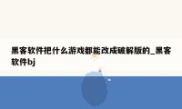 黑客软件把什么游戏都能改成破解版的_黑客软件bj