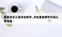 黑客技术入侵手机教学_手机黑客教学代码入侵电脑