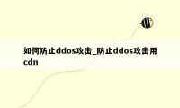 如何防止ddos攻击_防止ddos攻击用cdn