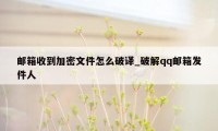 邮箱收到加密文件怎么破译_破解qq邮箱发件人