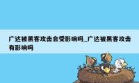 广达被黑客攻击会受影响吗_广达被黑客攻击有影响吗