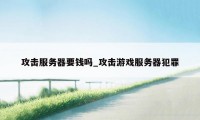 攻击服务器要钱吗_攻击游戏服务器犯罪