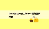 linux防止攻击_linux+服务器防攻击