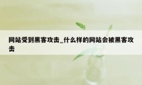 网站受到黑客攻击_什么样的网站会被黑客攻击