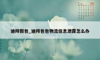 迪拜假包_迪拜包包物流信息泄露怎么办