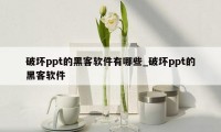 破坏ppt的黑客软件有哪些_破坏ppt的黑客软件