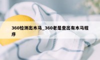 360检测出木马_360老是查出有木马程序