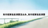 支付结算信息泄露怎么办_支付结算信息泄露