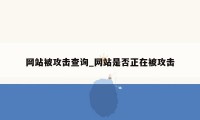 网站被攻击查询_网站是否正在被攻击