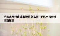 手机木马程序读取短信怎么弄_手机木马程序读取短信