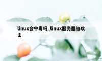 linux会中毒吗_linux服务器被攻击