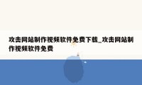 攻击网站制作视频软件免费下载_攻击网站制作视频软件免费