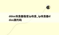 ddos攻击器指定ip攻击_ip攻击器ddos源代码