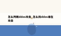 怎么判断ddos攻击_怎么找ddos谁在攻击