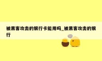 被黑客攻击的银行卡能用吗_被黑客攻击的银行