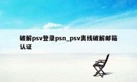 破解psv登录psn_psv离线破解邮箱认证