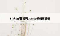 smtp邮箱密码_smtp邮箱破解器