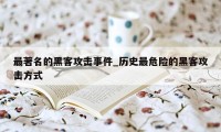 最著名的黑客攻击事件_历史最危险的黑客攻击方式