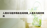 人类木马程序教练在线观看_人类木马程序教练