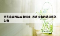 黑客攻击网站立案标准_黑客攻击网站应该怎么做