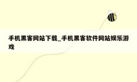 手机黑客网站下载_手机黑客软件网站娱乐游戏