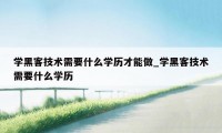 学黑客技术需要什么学历才能做_学黑客技术需要什么学历