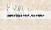 明日破解版无条件购买_明日邮箱破解