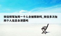 微信频繁加同一个人会被限制吗_微信多次加同个人信息会泄露吗