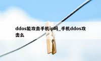 ddos能攻击手机ip吗_手机ddos攻击么