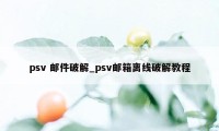 psv 邮件破解_psv邮箱离线破解教程