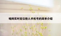 暗网实时定位他人手机号的简单介绍