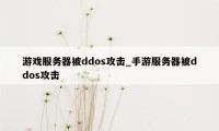 游戏服务器被ddos攻击_手游服务器被ddos攻击