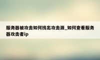 服务器被攻击如何找出攻击源_如何查看服务器攻击者ip