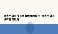 黑客小白有没有免费教程的软件_黑客小白有没有免费教程