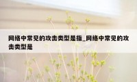 网络中常见的攻击类型是指_网络中常见的攻击类型是