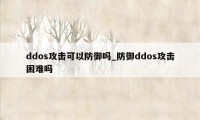 ddos攻击可以防御吗_防御ddos攻击困难吗