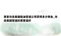 黑客攻击美国输油管道公司获得多少赎金_攻击美国管道的黑客组织