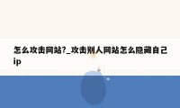 怎么攻击网站?_攻击别人网站怎么隐藏自己ip